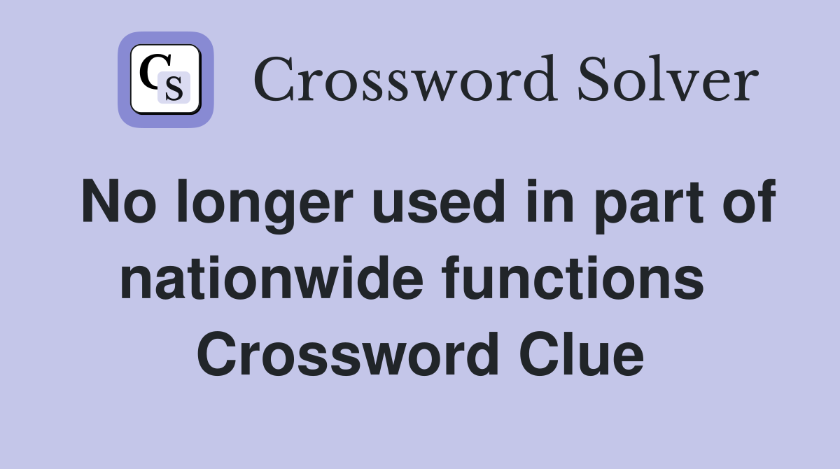 No longer used in part of nationwide functions  Crossword Clue