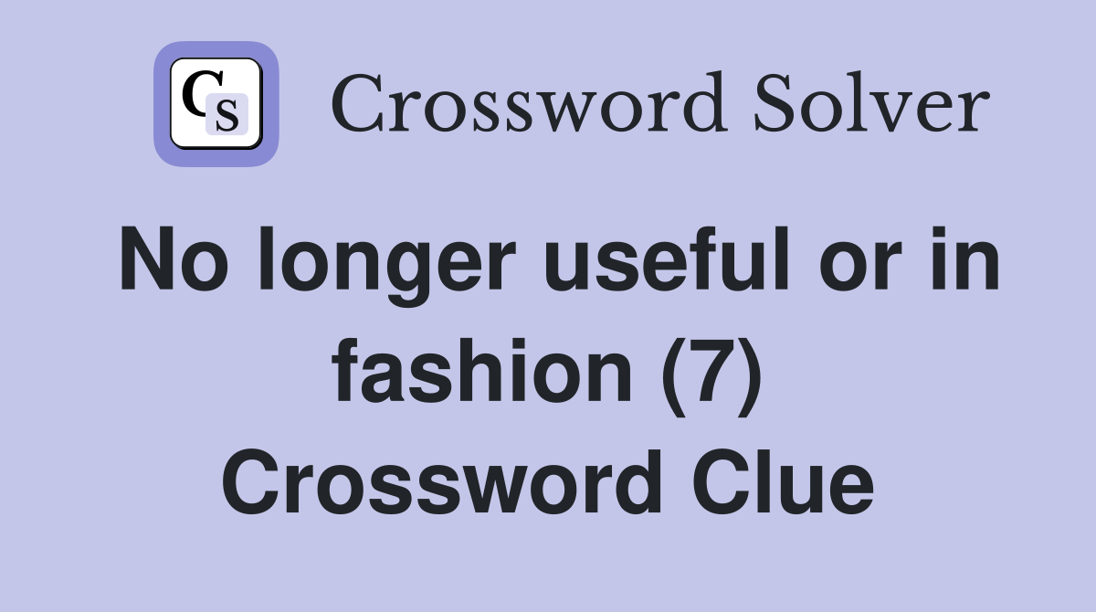 No longer useful or in fashion (7) Crossword Clue