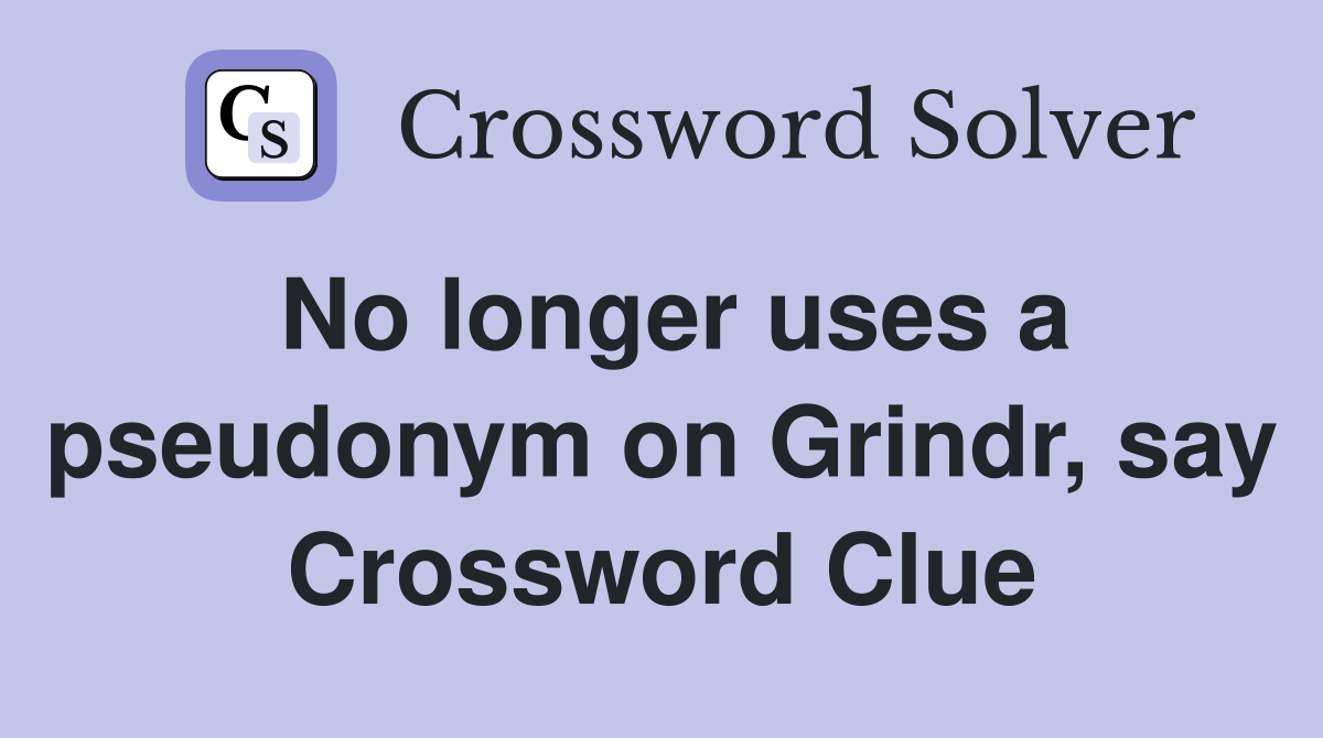 No longer uses a pseudonym on Grindr, say Crossword Clue