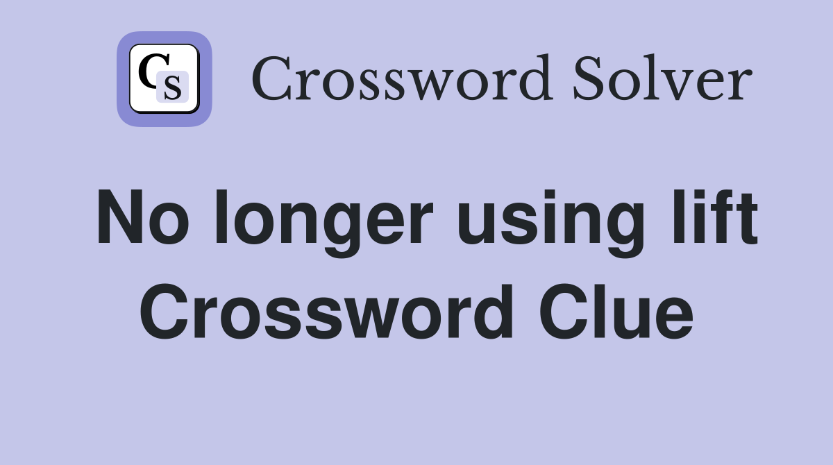 No longer using lift Crossword Clue