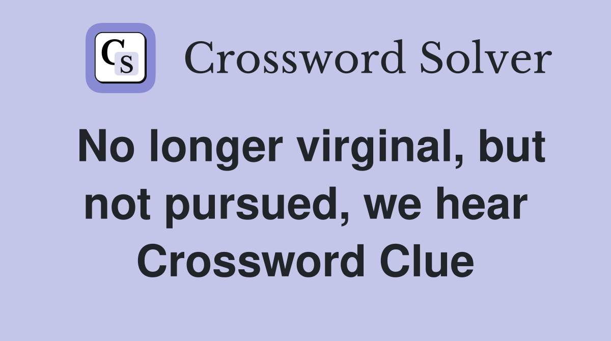 No longer virginal, but not pursued, we hear Crossword Clue