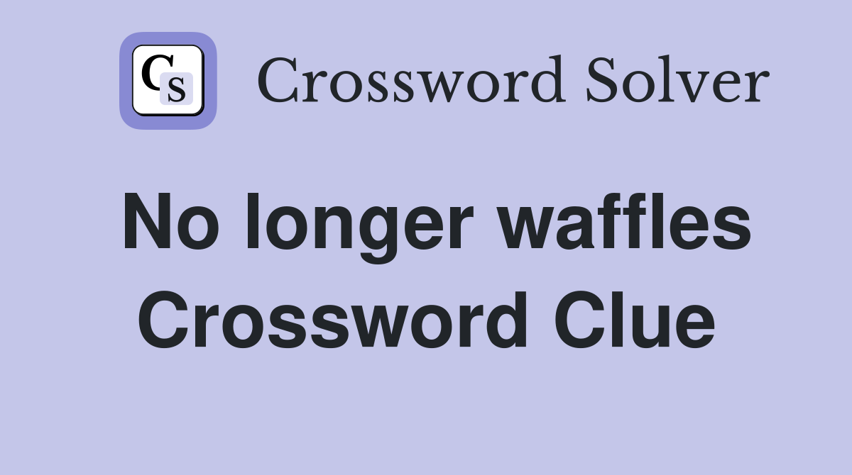 No longer waffles Crossword Clue