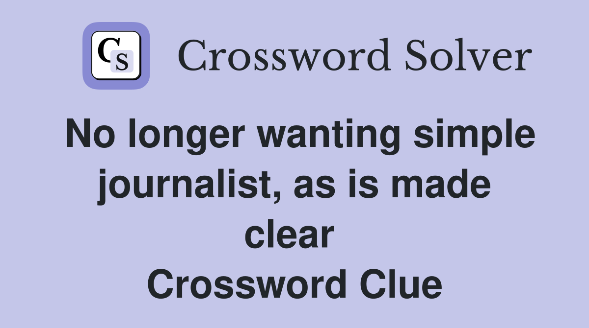 No longer wanting simple journalist, as is made clear  Crossword Clue