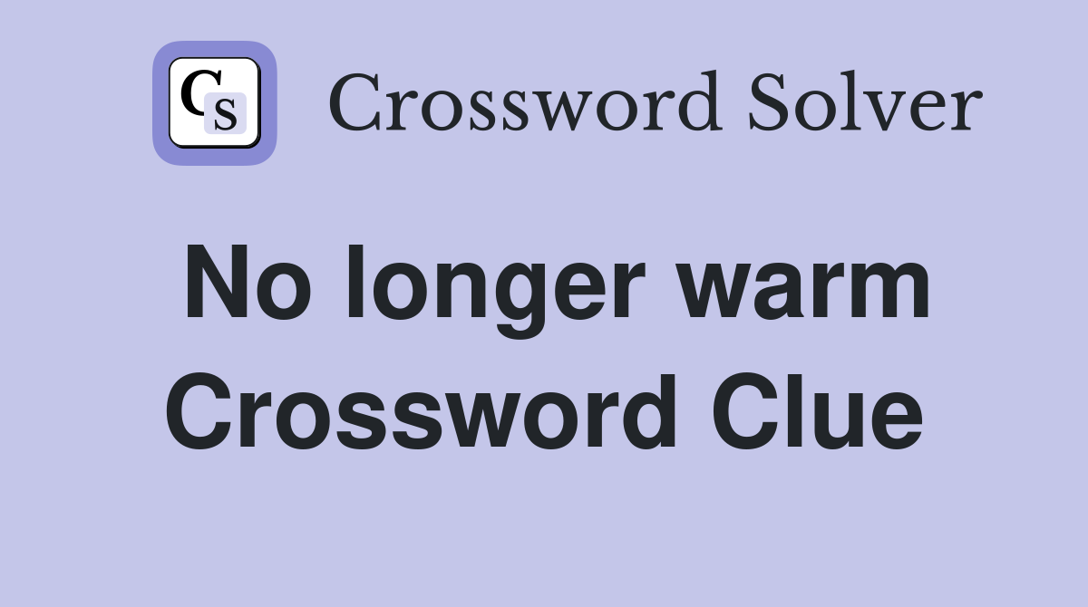 No longer warm Crossword Clue