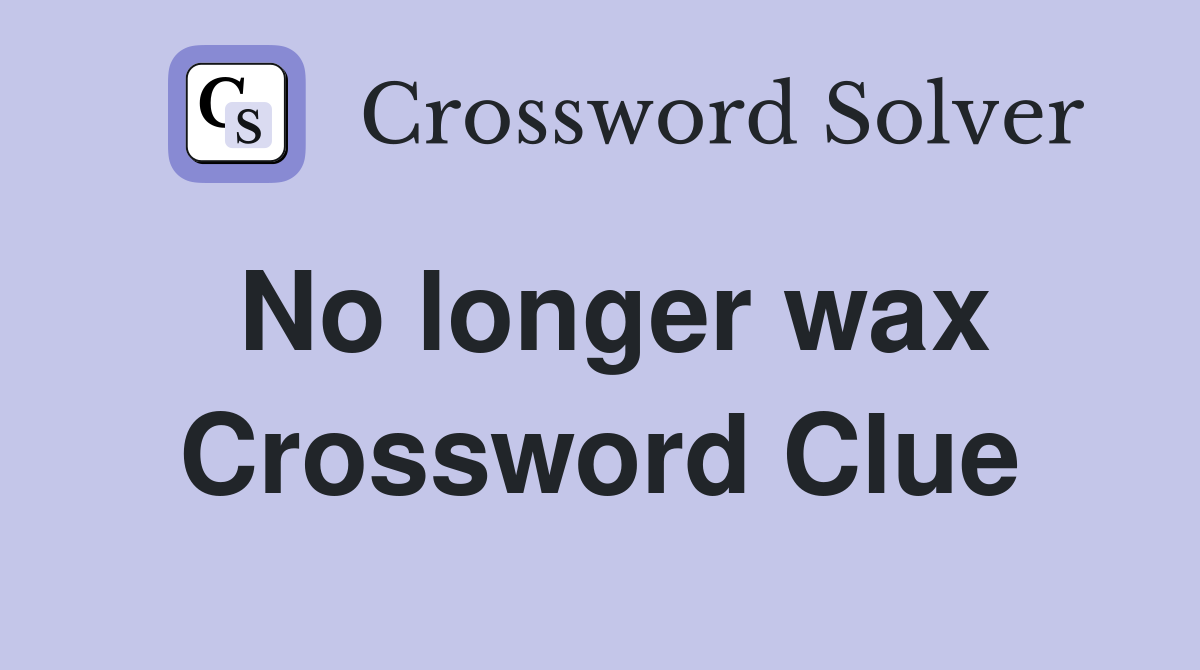 No longer wax Crossword Clue