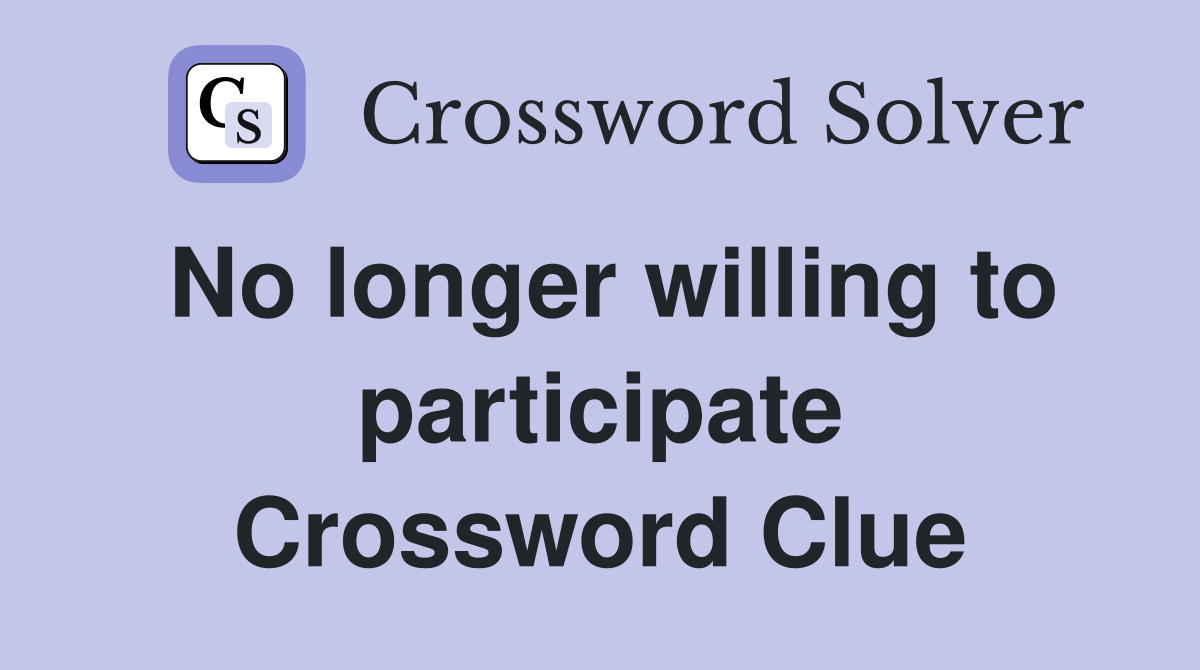 No longer willing to participate Crossword Clue