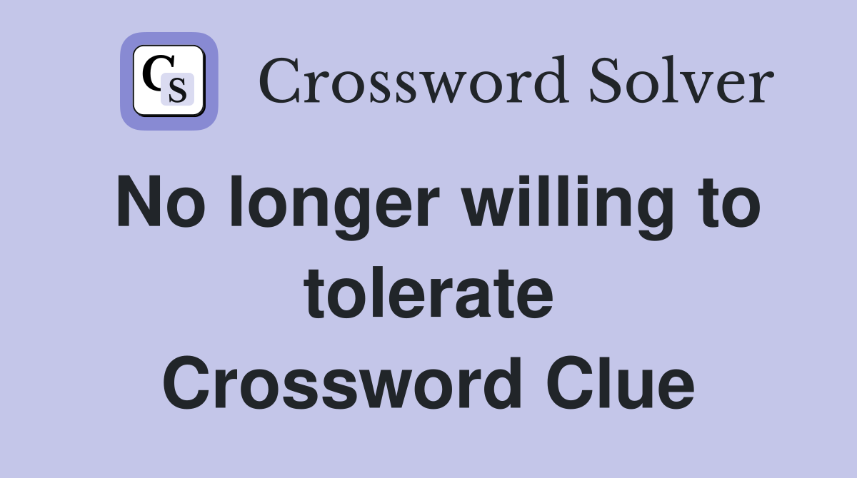 No longer willing to tolerate Crossword Clue