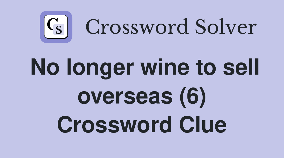 No longer wine to sell overseas (6) Crossword Clue