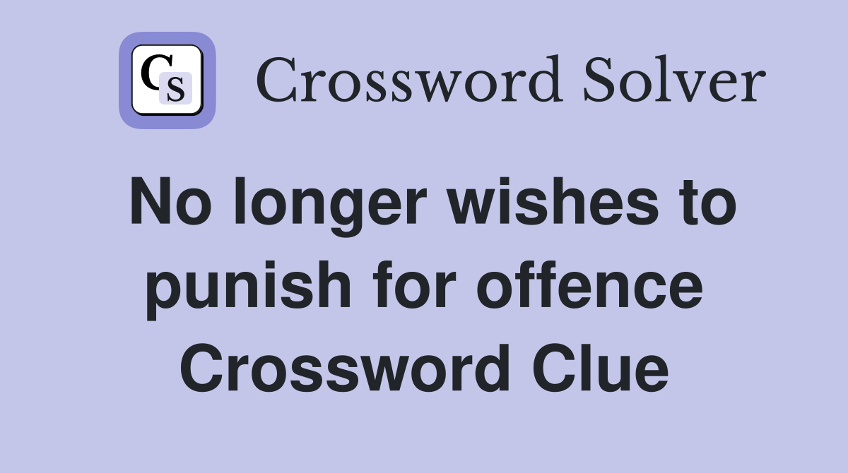 No longer wishes to punish for offence Crossword Clue