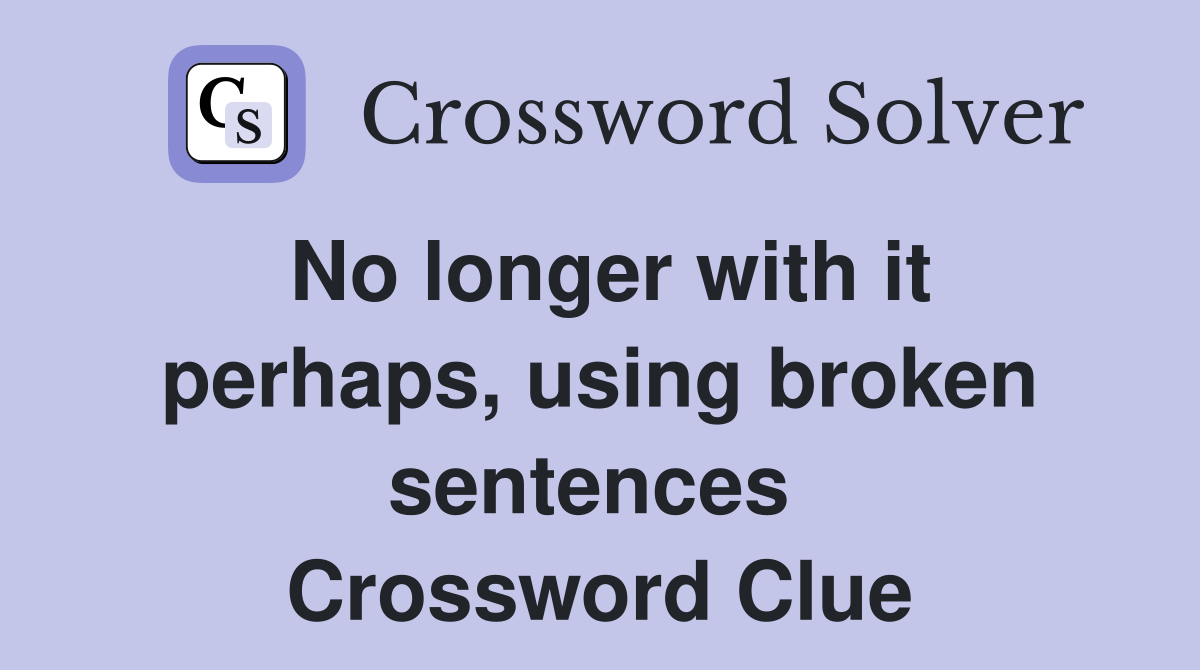 No longer with it perhaps, using broken sentences  Crossword Clue
