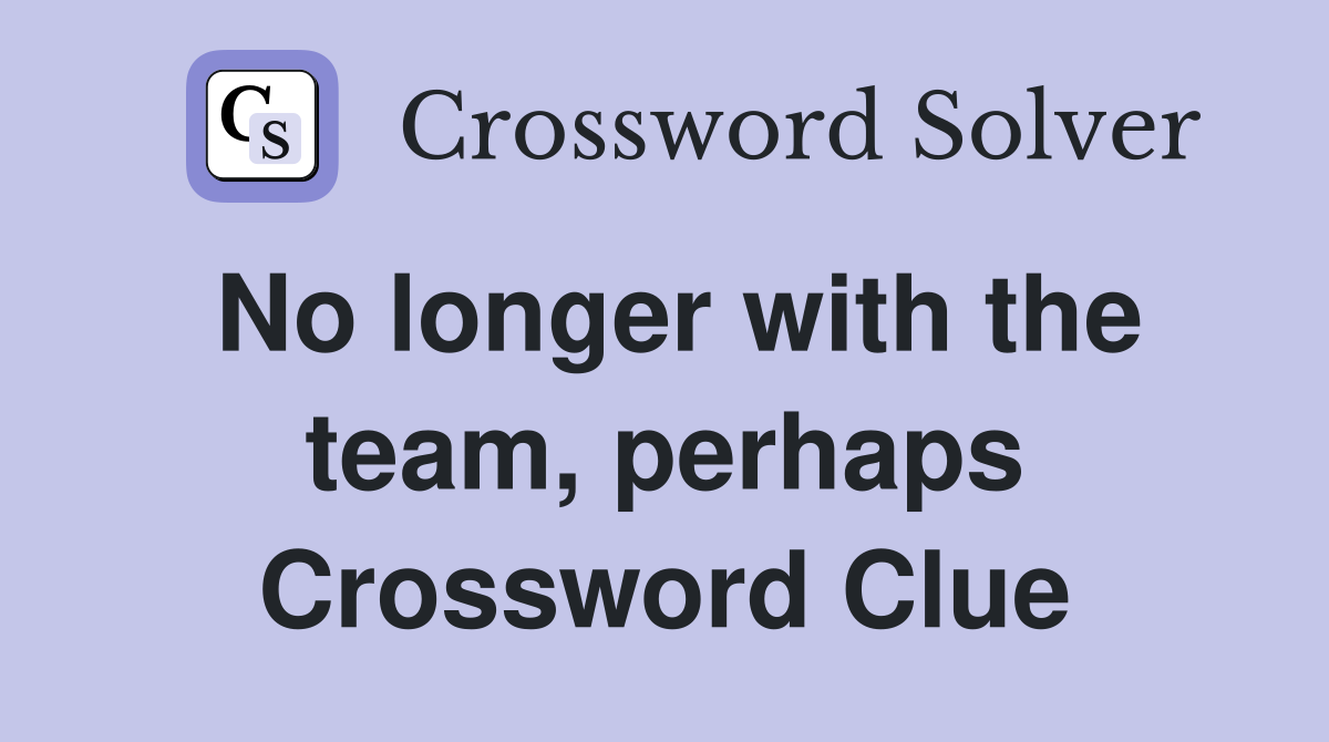 No longer with the team, perhaps Crossword Clue