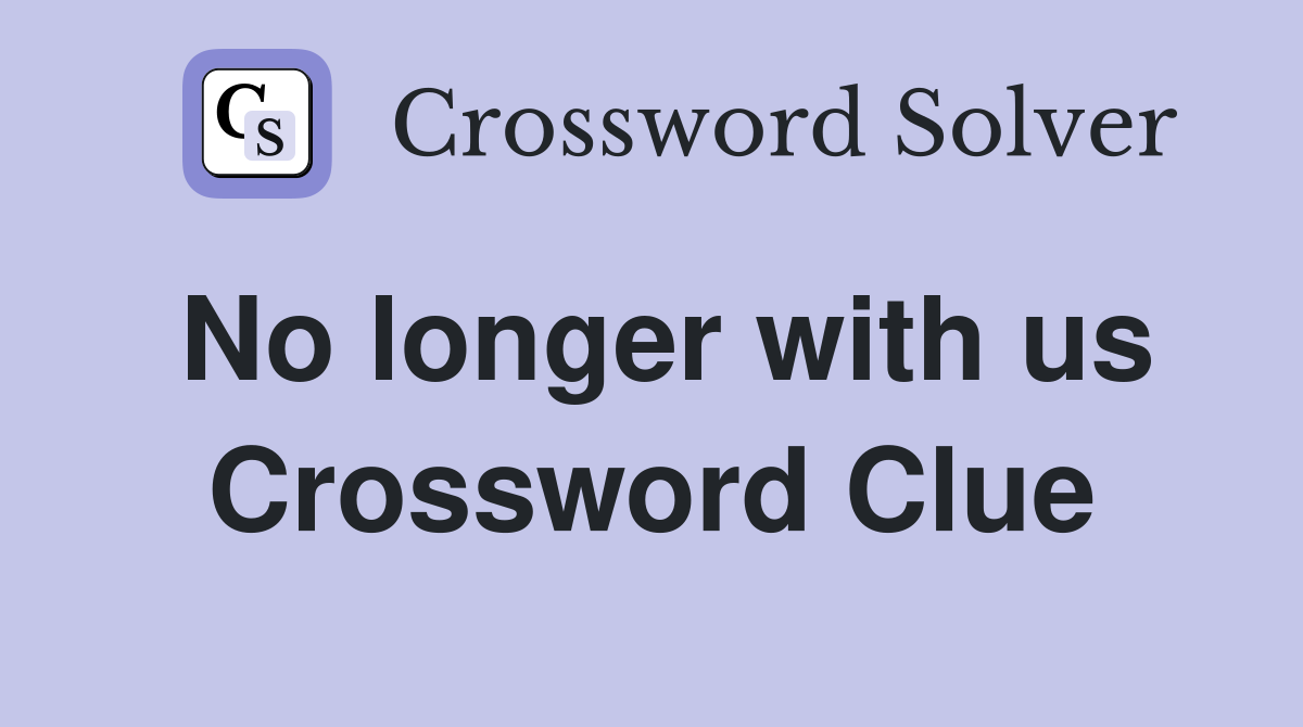 No longer with us Crossword Clue