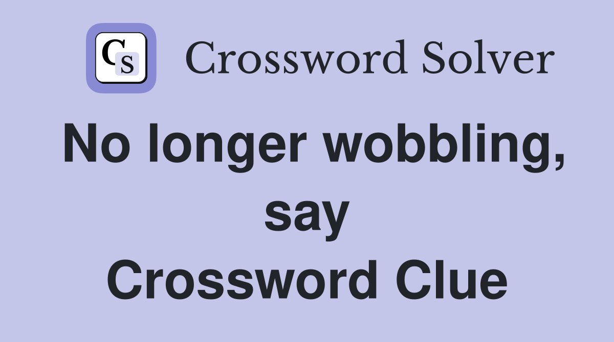 No longer wobbling, say Crossword Clue