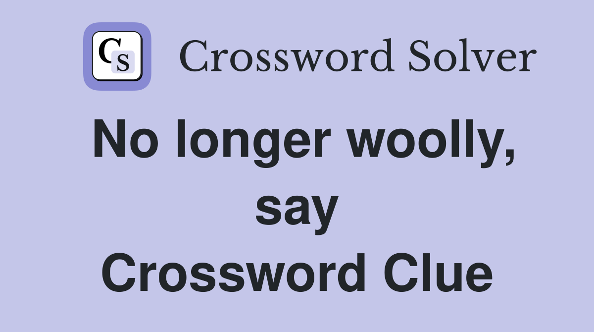 No longer woolly, say Crossword Clue