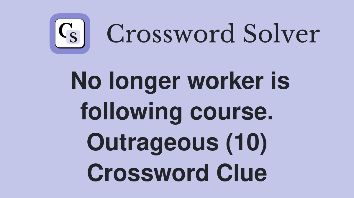 No longer worker is following course. Outrageous (10) Crossword Clue