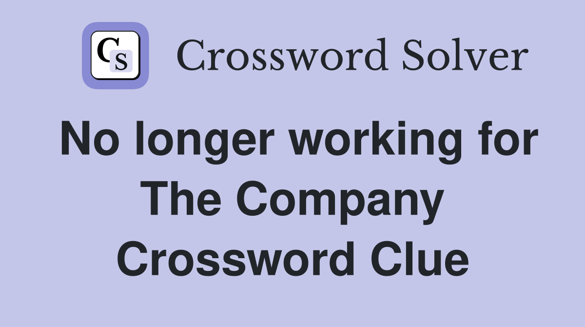 No longer working for The Company Crossword Clue
