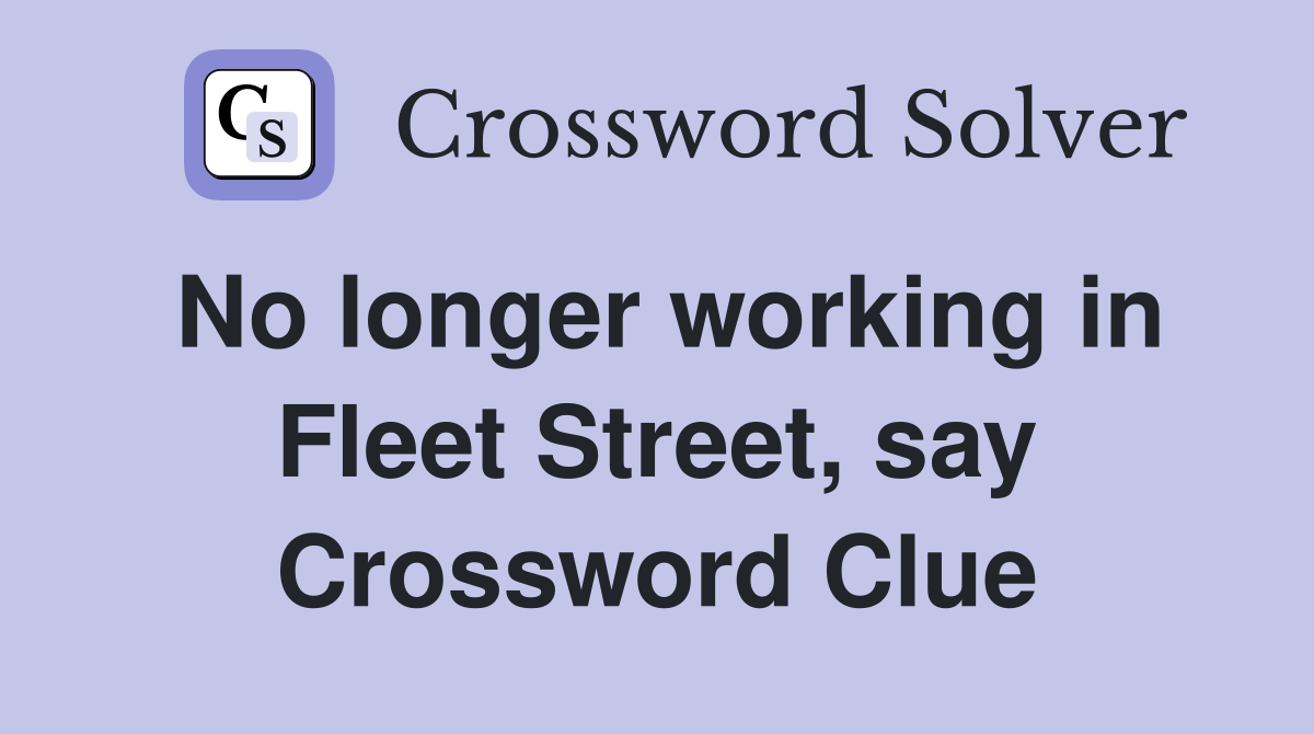 No longer working in Fleet Street, say Crossword Clue