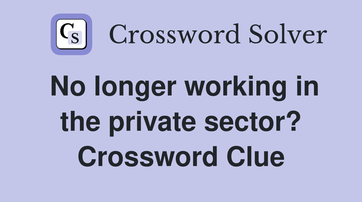No longer working in the private sector? Crossword Clue