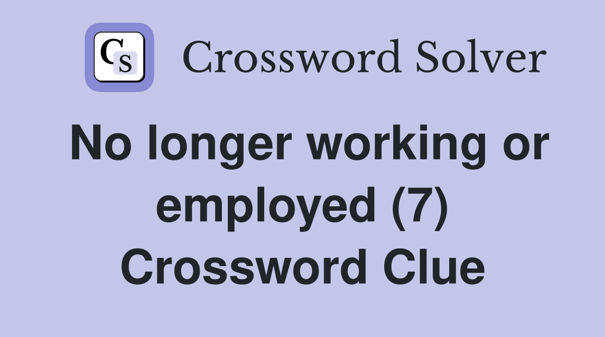 No longer working or employed (7) Crossword Clue