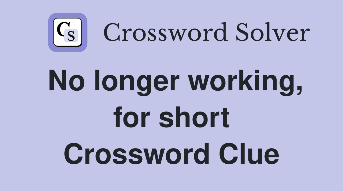 No longer working, for short Crossword Clue