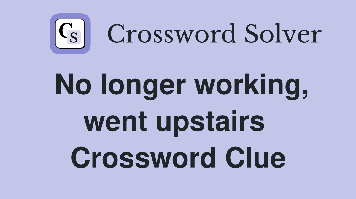 No longer working, went upstairs  Crossword Clue