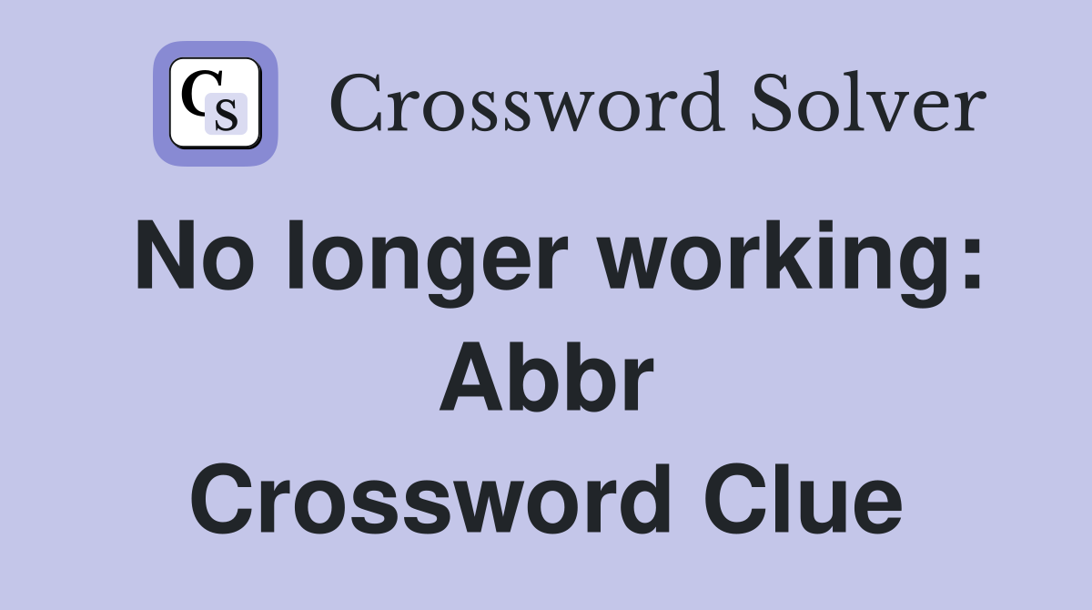 No longer working: Abbr Crossword Clue