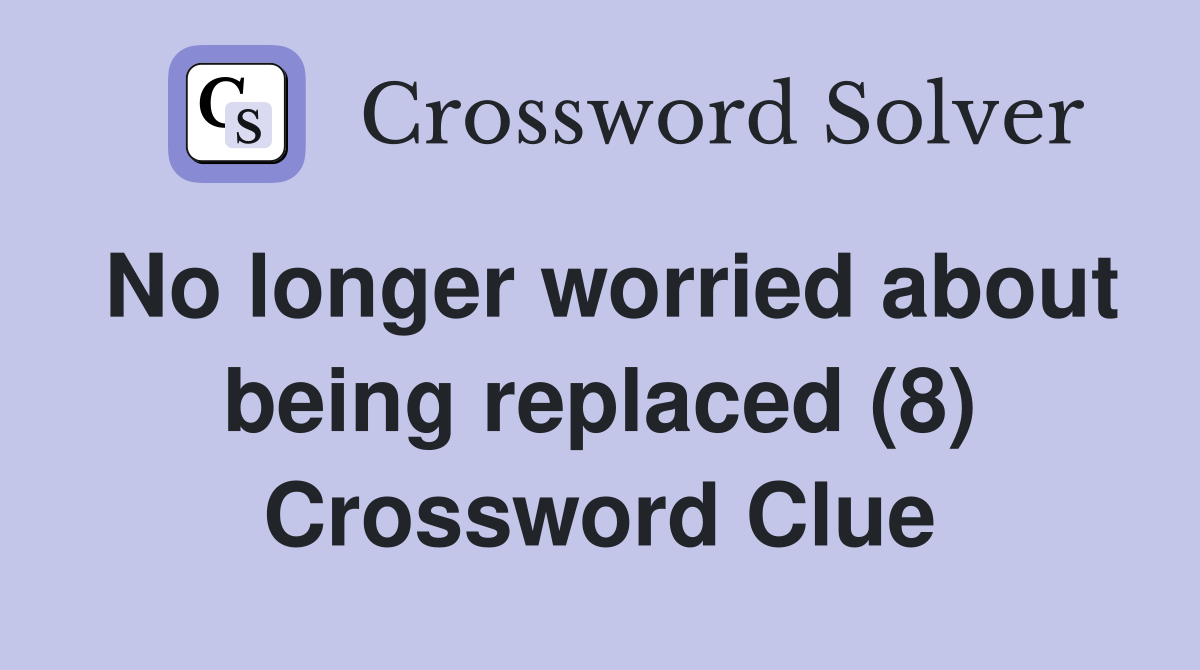 No longer worried about being replaced (8) Crossword Clue