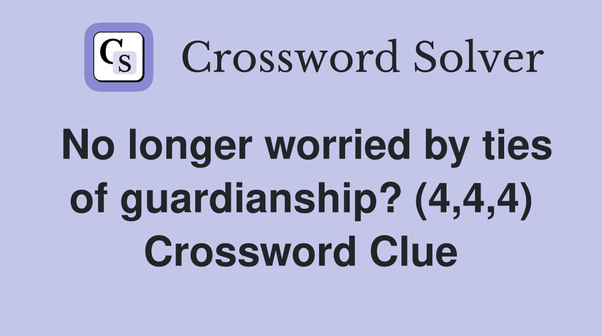 No longer worried by ties of guardianship? (4,4,4) Crossword Clue