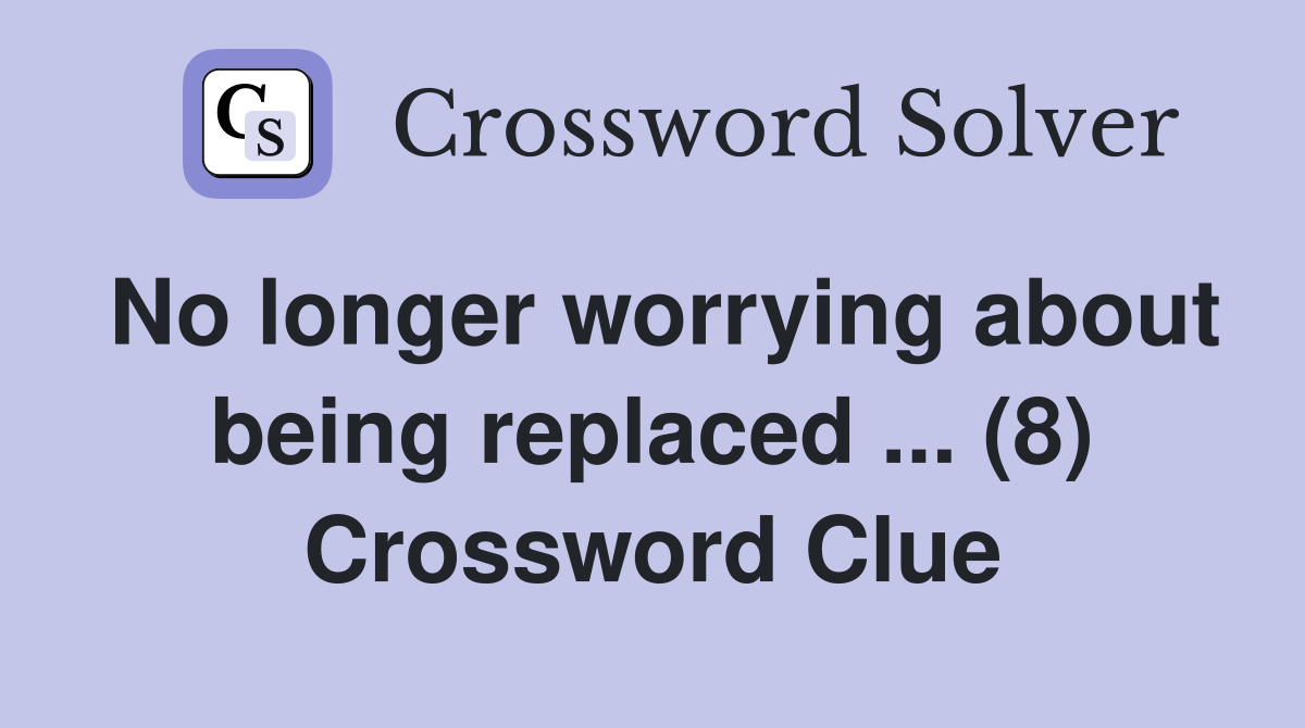 No longer worrying about being replaced ... (8) Crossword Clue