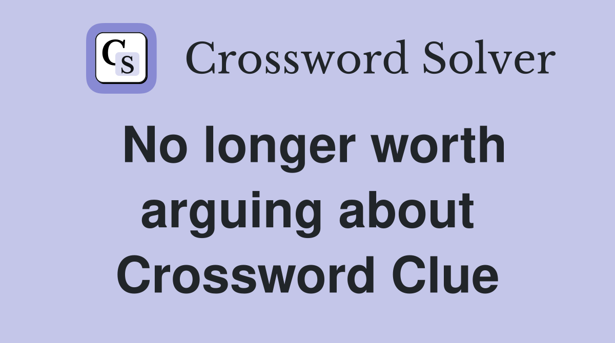 No longer worth arguing about Crossword Clue
