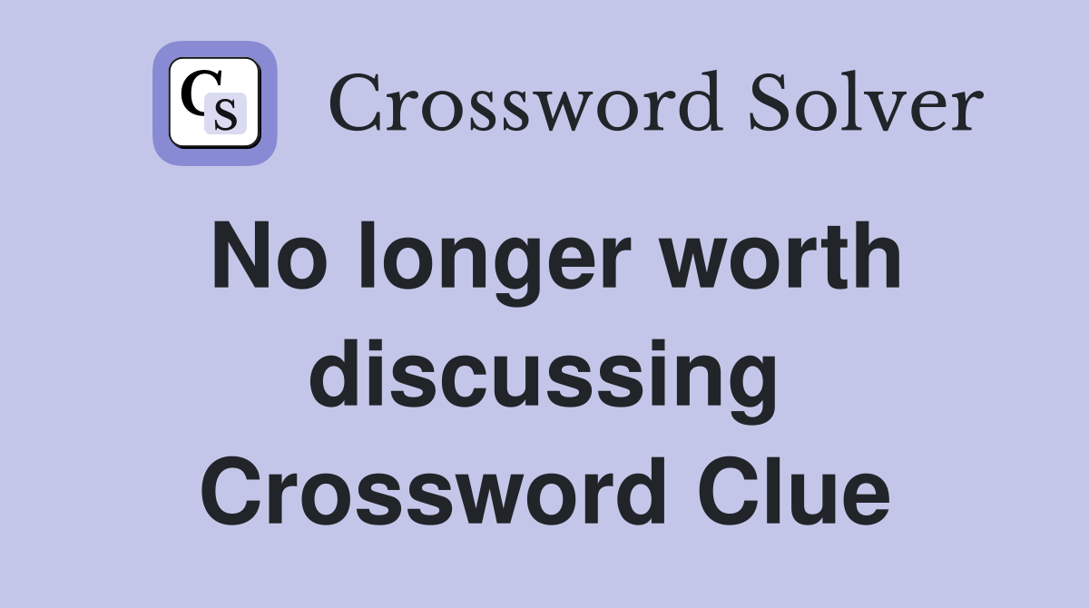 No longer worth discussing Crossword Clue
