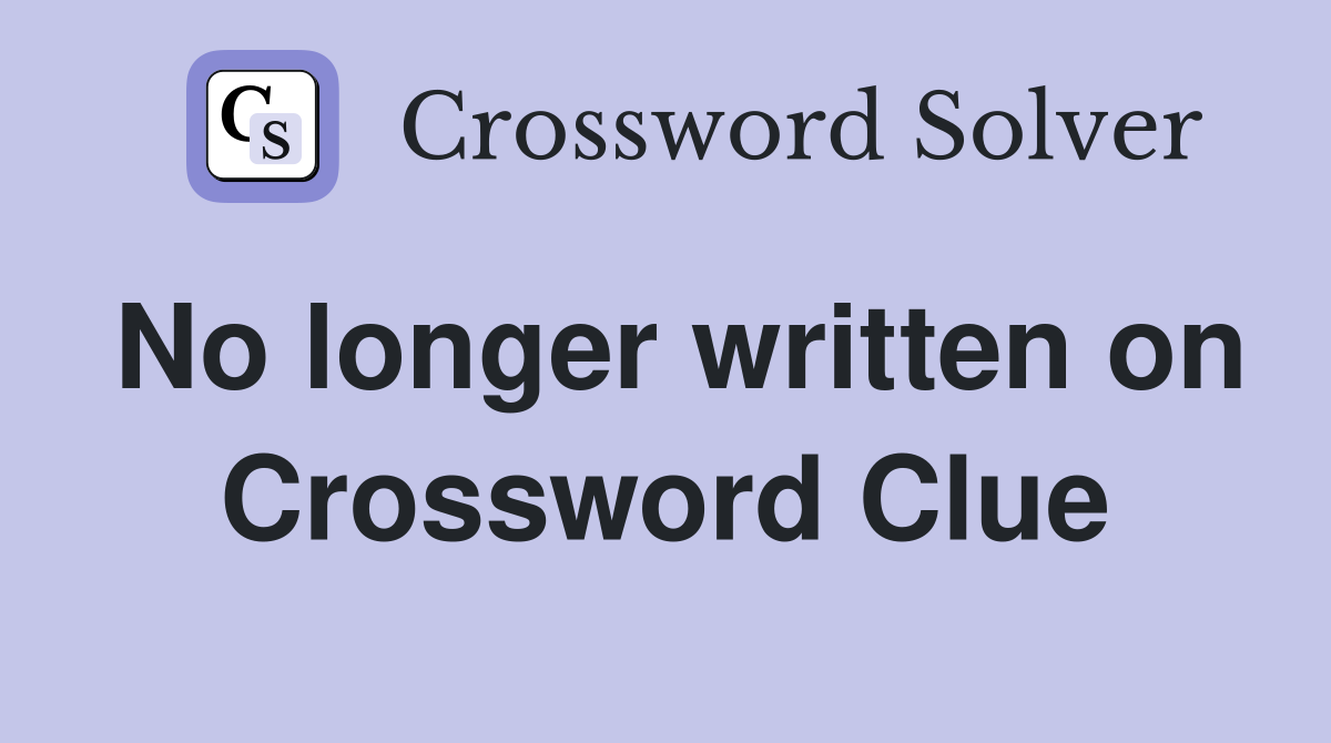 No longer written on Crossword Clue