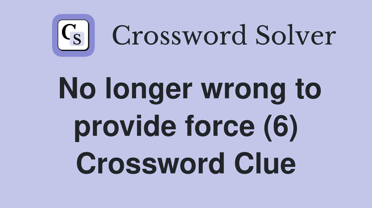 No longer wrong to provide force (6) Crossword Clue