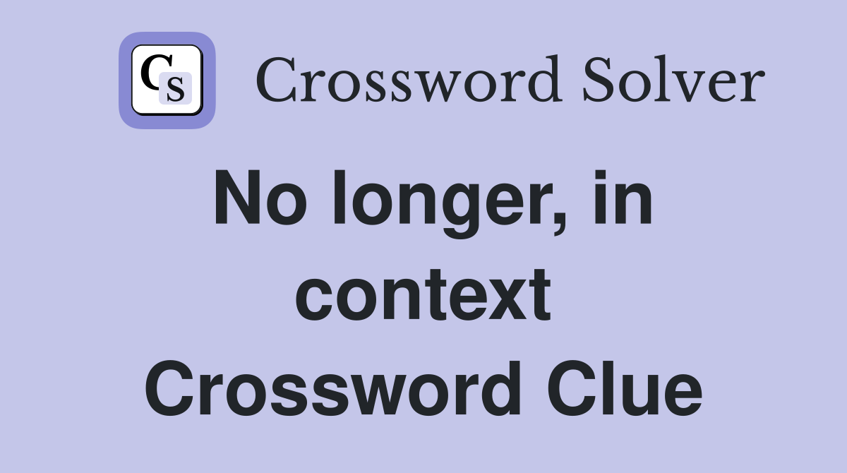 No longer, in context Crossword Clue
