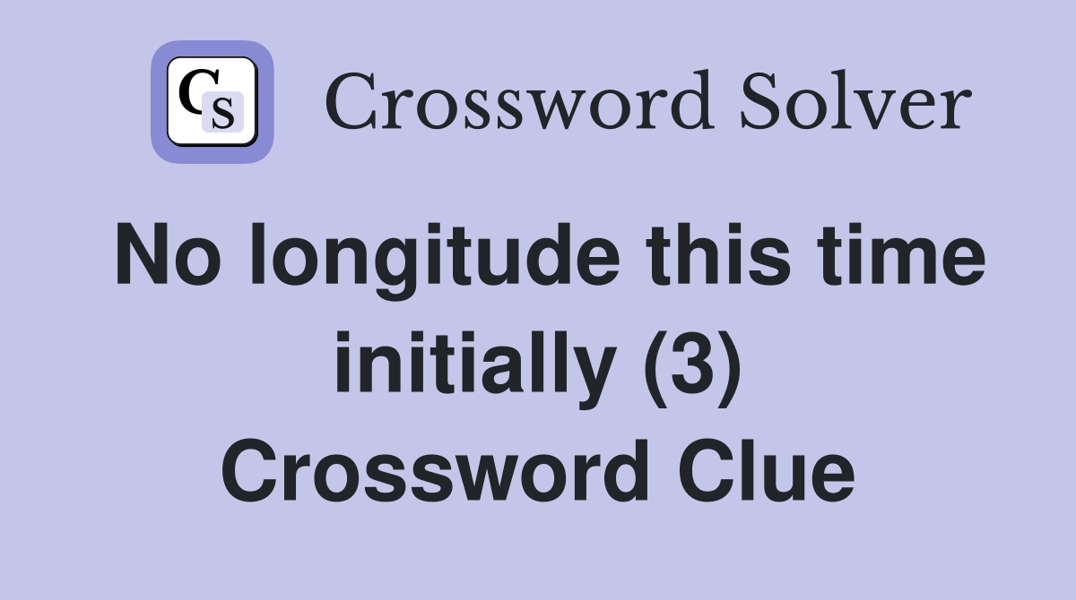 No longitude this time initially (3) Crossword Clue