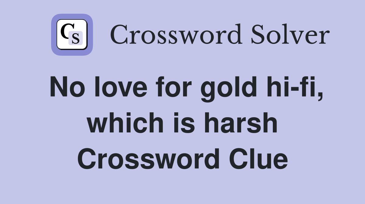 No love for gold hi-fi, which is harsh Crossword Clue