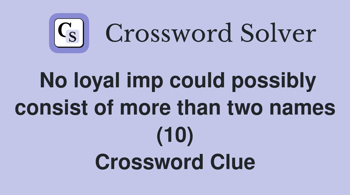 No loyal imp could possibly consist of more than two names (10) Crossword Clue
