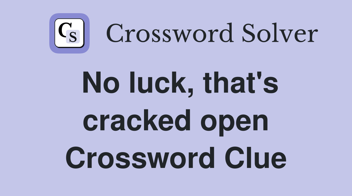 No luck, that's cracked open Crossword Clue
