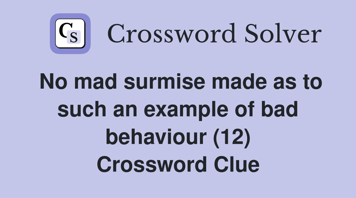 No mad surmise made as to such an example of bad behaviour (12) Crossword Clue