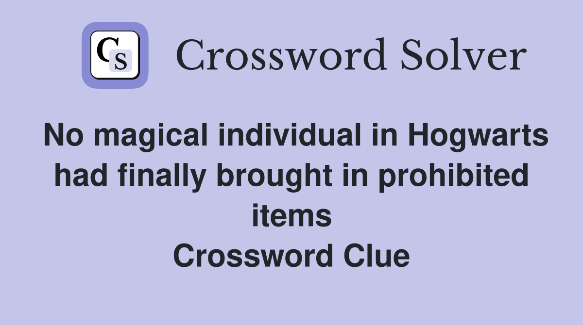 No magical individual in Hogwarts had finally brought in prohibited items Crossword Clue