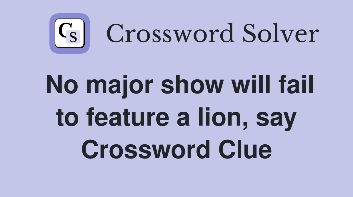 No major show will fail to feature a lion, say Crossword Clue