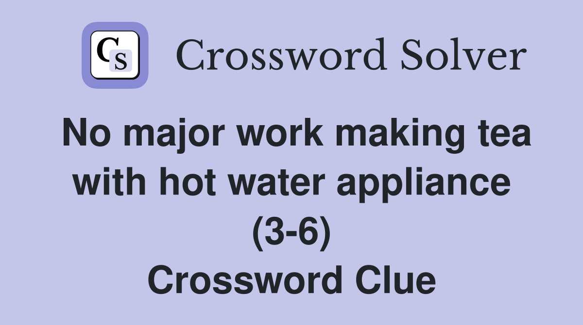 No major work making tea with hot water appliance (3-6) Crossword Clue