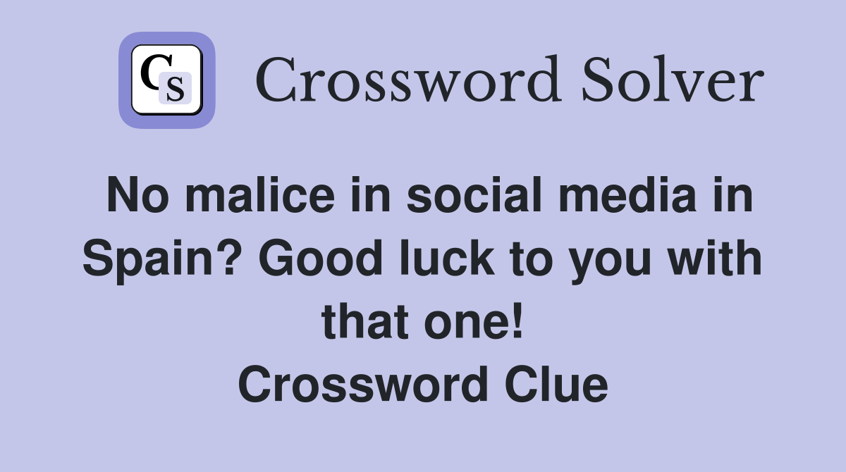 No malice in social media in Spain? Good luck to you with that one! Crossword Clue
