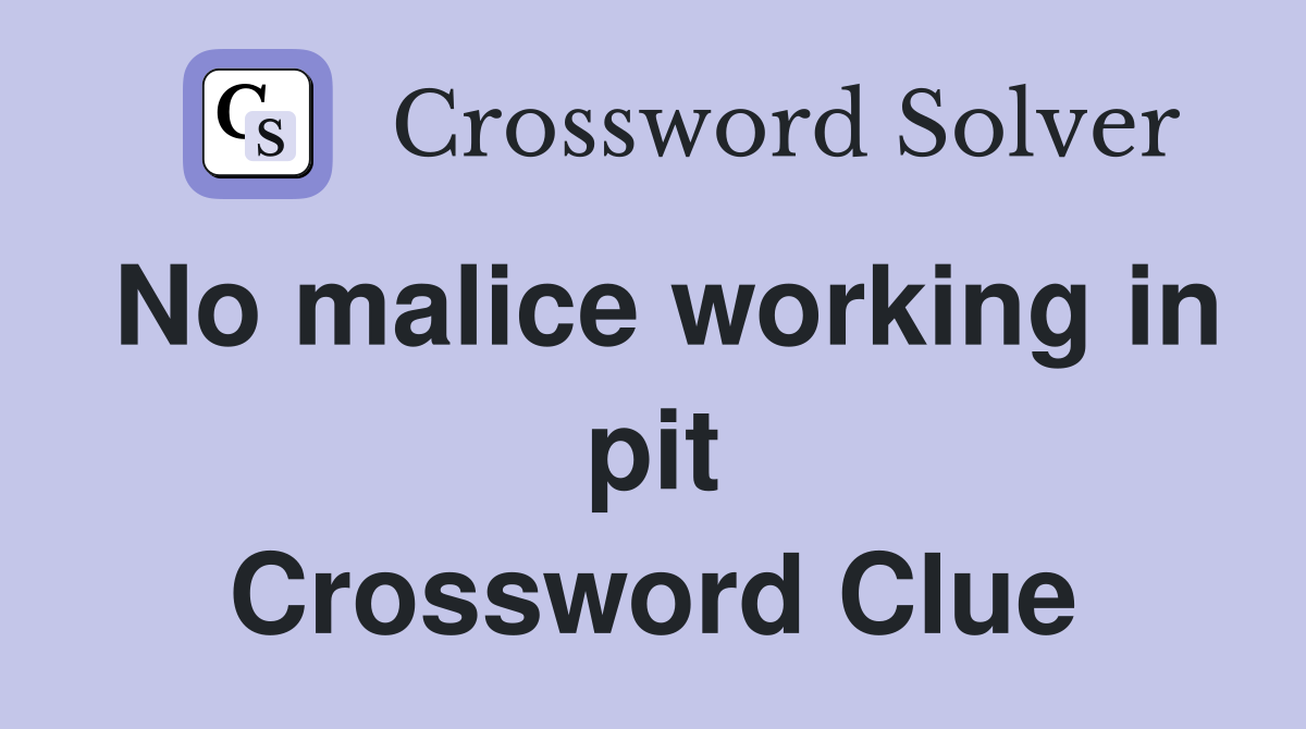 No malice working in pit Crossword Clue
