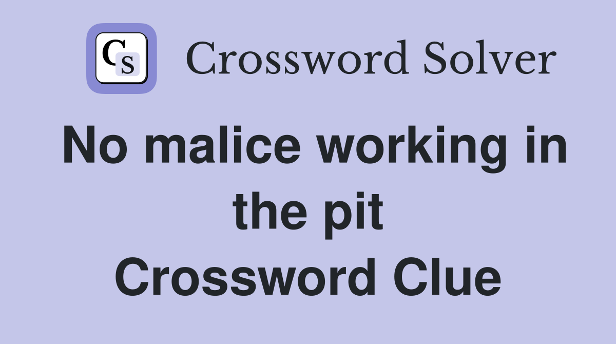 No malice working in the pit Crossword Clue