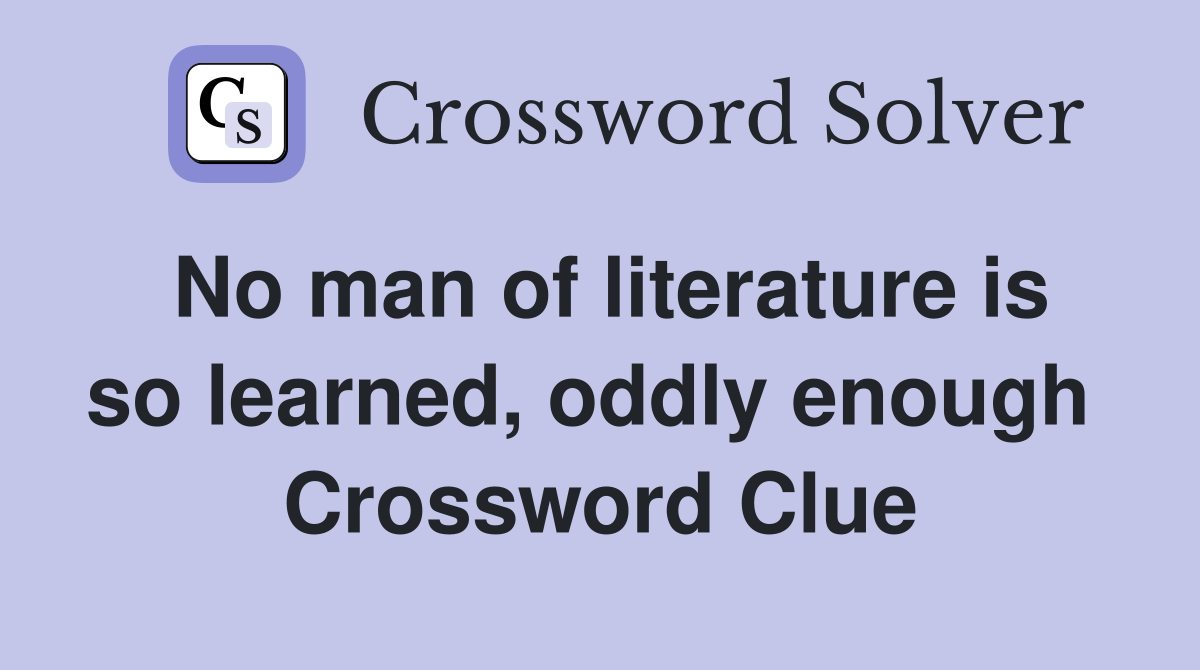 No man of literature is so learned, oddly enough  Crossword Clue