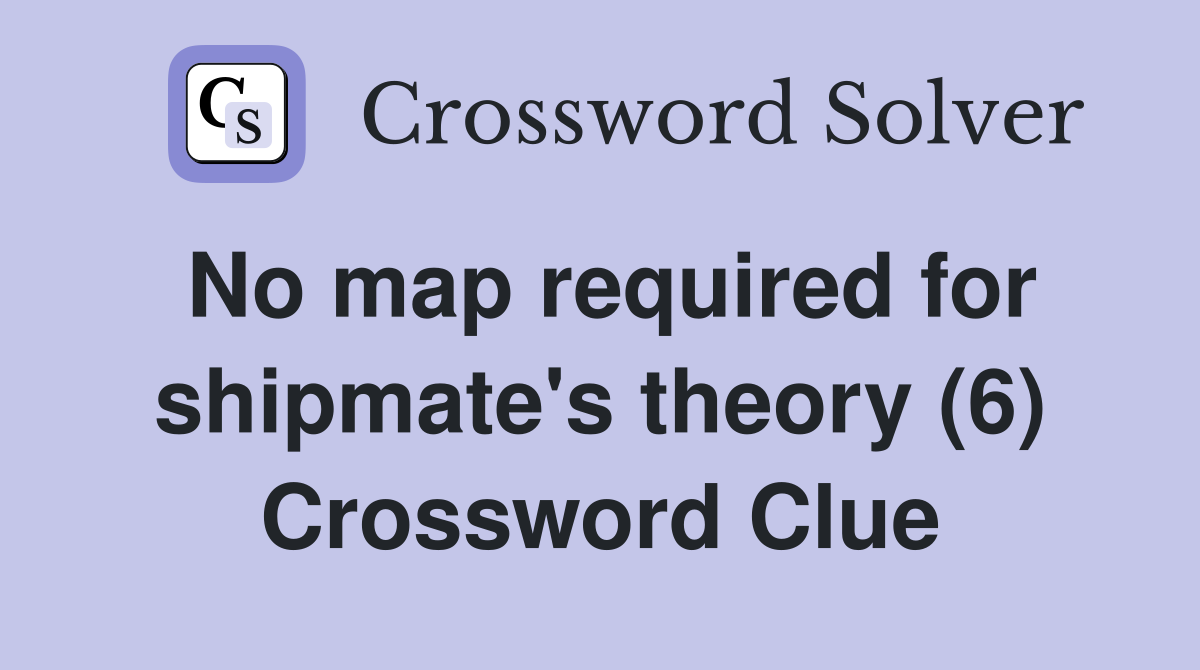 No map required for shipmate's theory (6) Crossword Clue