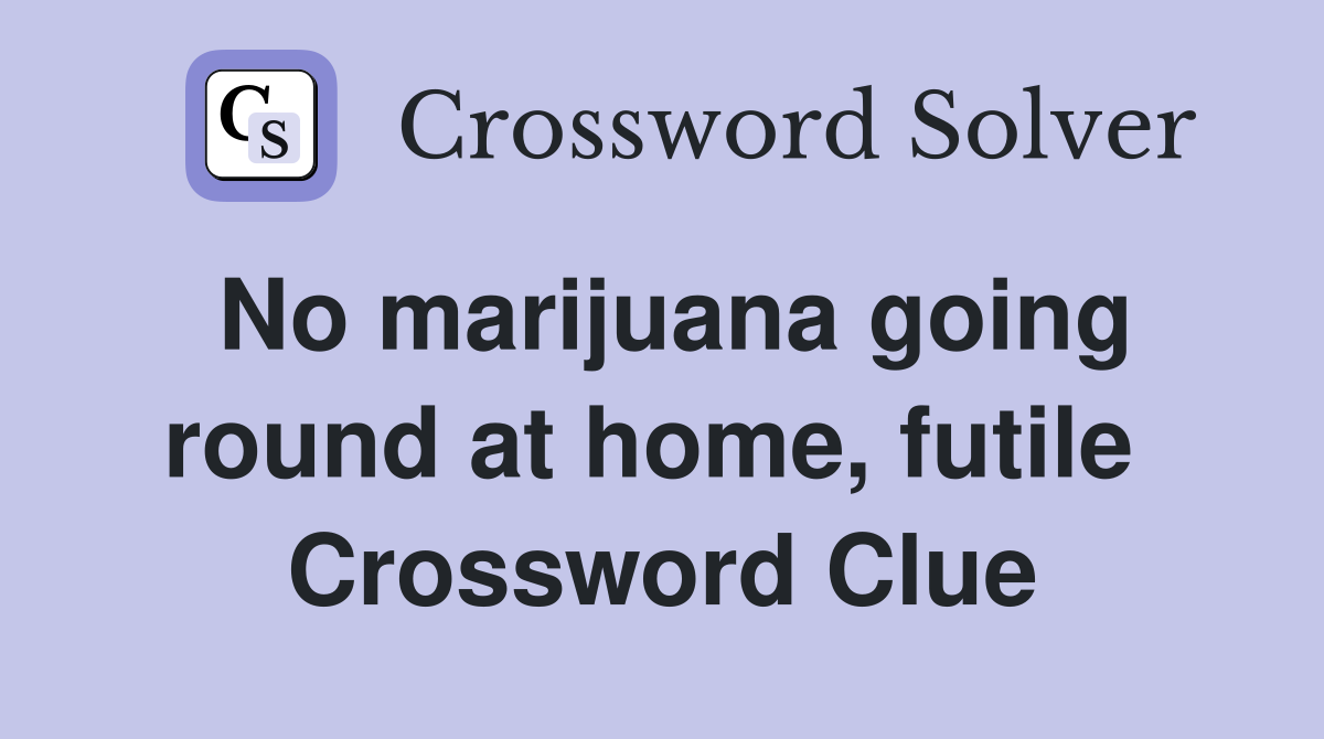 No marijuana going round at home, futile  Crossword Clue