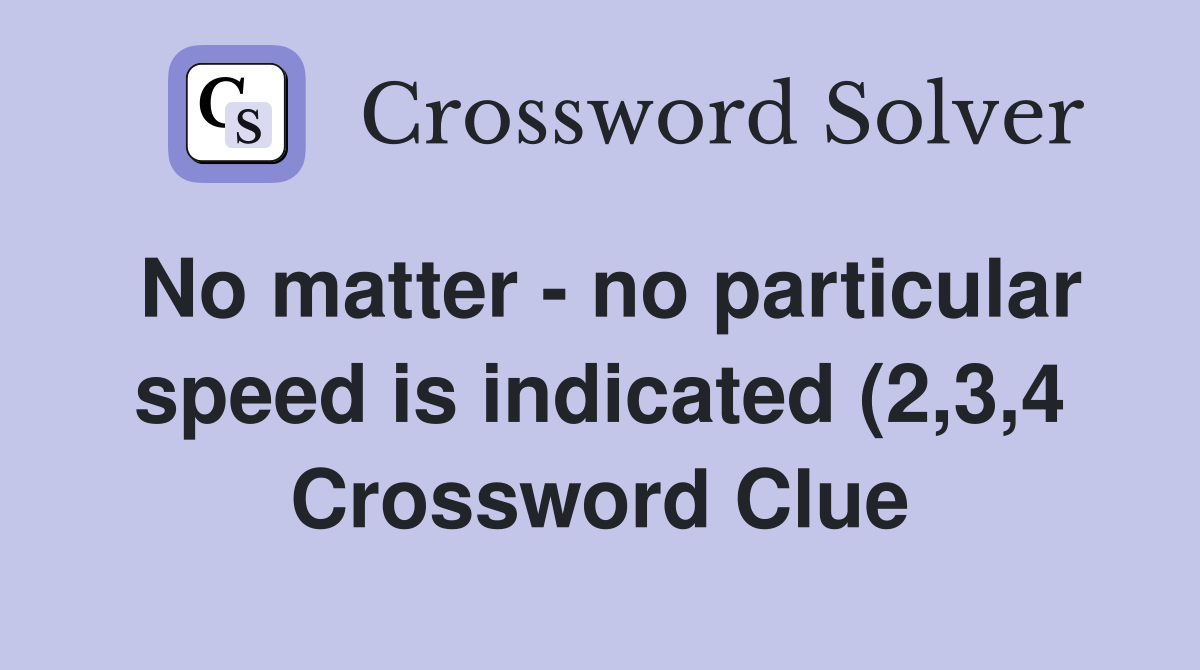 No matter no particular speed is indicated (2 3 4) Crossword Clue No matter no particular speed is indicated (2 3 4) Crossword Clue