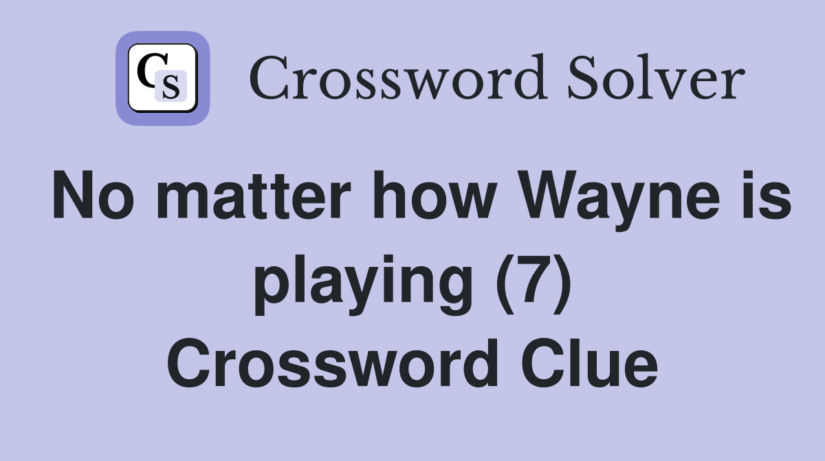 No matter how Wayne is playing (7) Crossword Clue